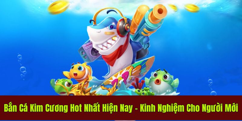 Bắn Cá Kim Cương Hot Nhất - Kinh Nghiệm Cho Người Mới 1 bắn cá kim cương
